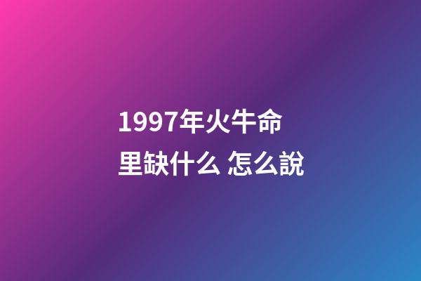 1997年火牛命里缺什么 怎么說